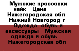 Мужские кроссовки найк › Цена ­ 500 - Нижегородская обл., Нижний Новгород г. Одежда, обувь и аксессуары » Мужская одежда и обувь   . Нижегородская обл.